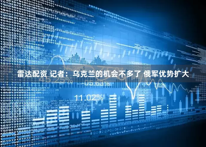 雷达配资 记者：乌克兰的机会不多了 俄军优势扩大