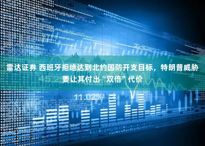雷达证券 西班牙拒绝达到北约国防开支目标，特朗普威胁要让其付出“双倍”代价