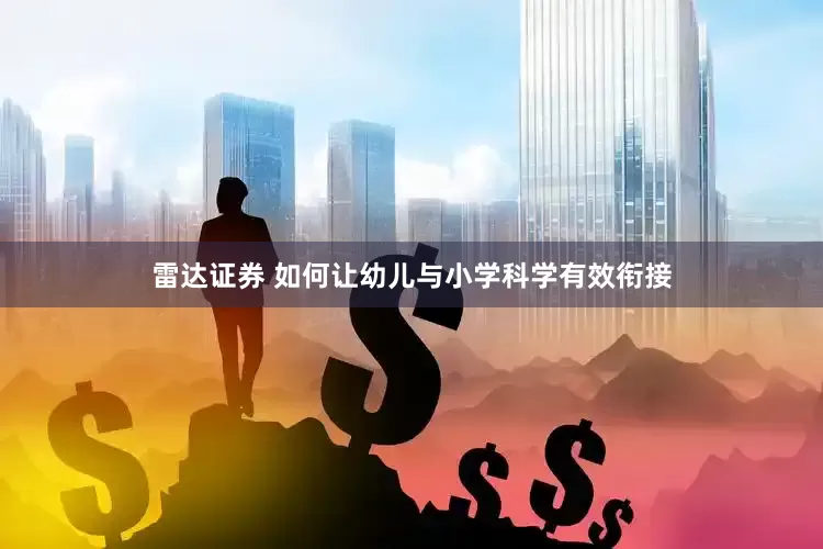 雷达证券 如何让幼儿与小学科学有效衔接