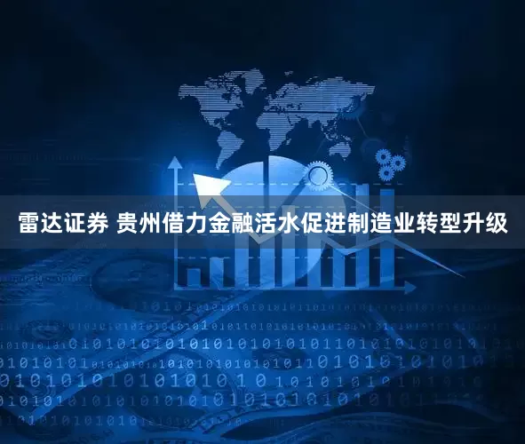 雷达证券 贵州借力金融活水促进制造业转型升级