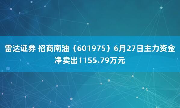 雷达证券 招商南油（601975）6月27日主力资金净卖出1155.79万元