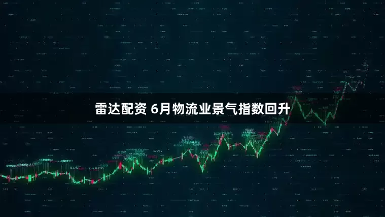 雷达配资 6月物流业景气指数回升