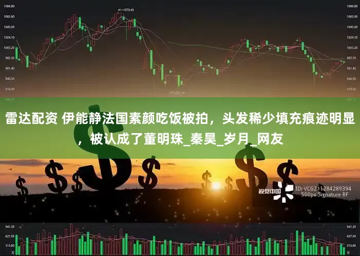 雷达配资 伊能静法国素颜吃饭被拍，头发稀少填充痕迹明显，被认成了董明珠_秦昊_岁月_网友