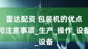 雷达配资 包装机的优点和注意事项_生产_操作_设备