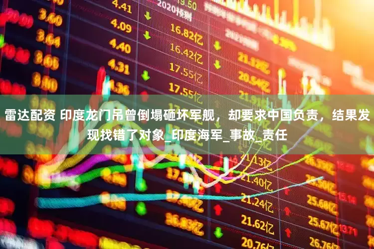 雷达配资 印度龙门吊曾倒塌砸坏军舰，却要求中国负责，结果发现找错了对象_印度海军_事故_责任
