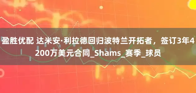 盈胜优配 达米安·利拉德回归波特兰开拓者，签订3年4200万美元合同_Shams_赛季_球员