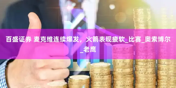 百盛证券 麦克维连续爆发，火箭表现疲软_比赛_奥索博尔_老鹰