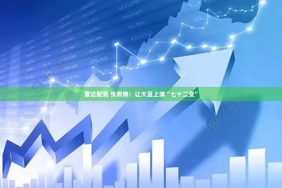 雷达配资 张照楠：让大豆上演“七十二变”