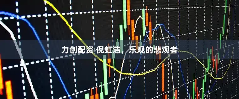 力创配资 倪虹洁，乐观的悲观者