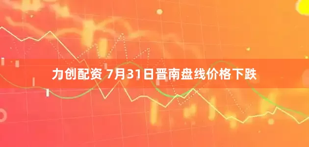 力创配资 7月31日晋南盘线价格下跌