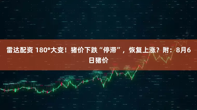 雷达配资 180°大变！猪价下跌“停滞”，恢复上涨？附：8月6日猪价
