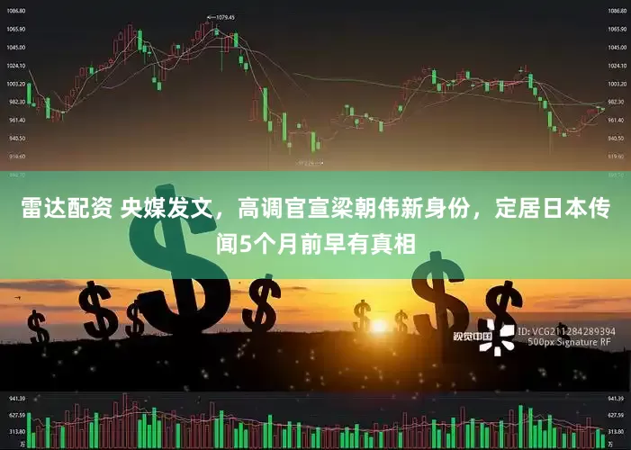 雷达配资 央媒发文，高调官宣梁朝伟新身份，定居日本传闻5个月前早有真相