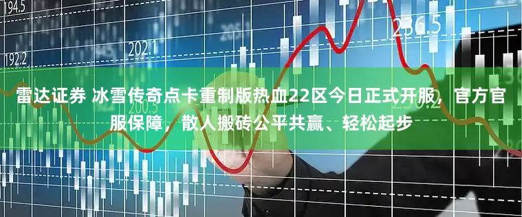 雷达证券 冰雪传奇点卡重制版热血22区今日正式开服，官方官服保障，散人搬砖公平共赢、轻松起步